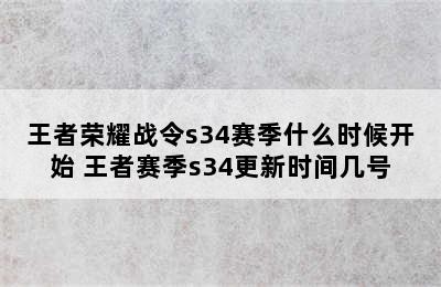 王者荣耀战令s34赛季什么时候开始 王者赛季s34更新时间几号